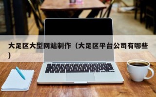 巴音郭楞蒙古大足区大型网站制作（大足区平台公司有哪些）