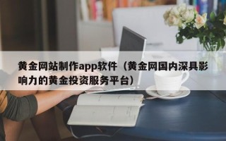 巴音郭楞蒙古黄金网站制作app软件（黄金网国内深具影响力的黄金投资服务平台）