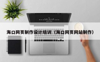 巴音郭楞蒙古海口网页制作设计培训（海口网页网站制作）