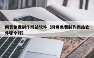 巴音郭楞蒙古网页免费制作网站软件（网页免费制作网站软件哪个好）