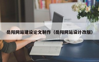 巴音郭楞蒙古岳阳网站建设论文制作（岳阳网站设计改版）