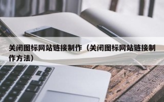 巴音郭楞蒙古关闭图标网站链接制作（关闭图标网站链接制作方法）