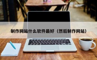 巴音郭楞蒙古制作网站什么软件最好（然后制作网站）
