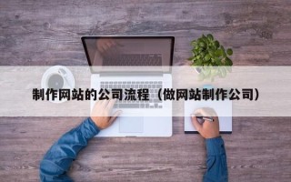 巴音郭楞蒙古制作网站的公司流程（做网站制作公司）