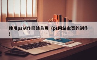 巴音郭楞蒙古使用ps制作网站首页（ps网站主页的制作）