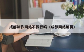 巴音郭楞蒙古成都制作网站不做行吗（成都网站编辑）