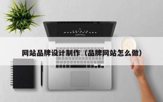 巴音郭楞蒙古网站品牌设计制作（品牌网站怎么做）